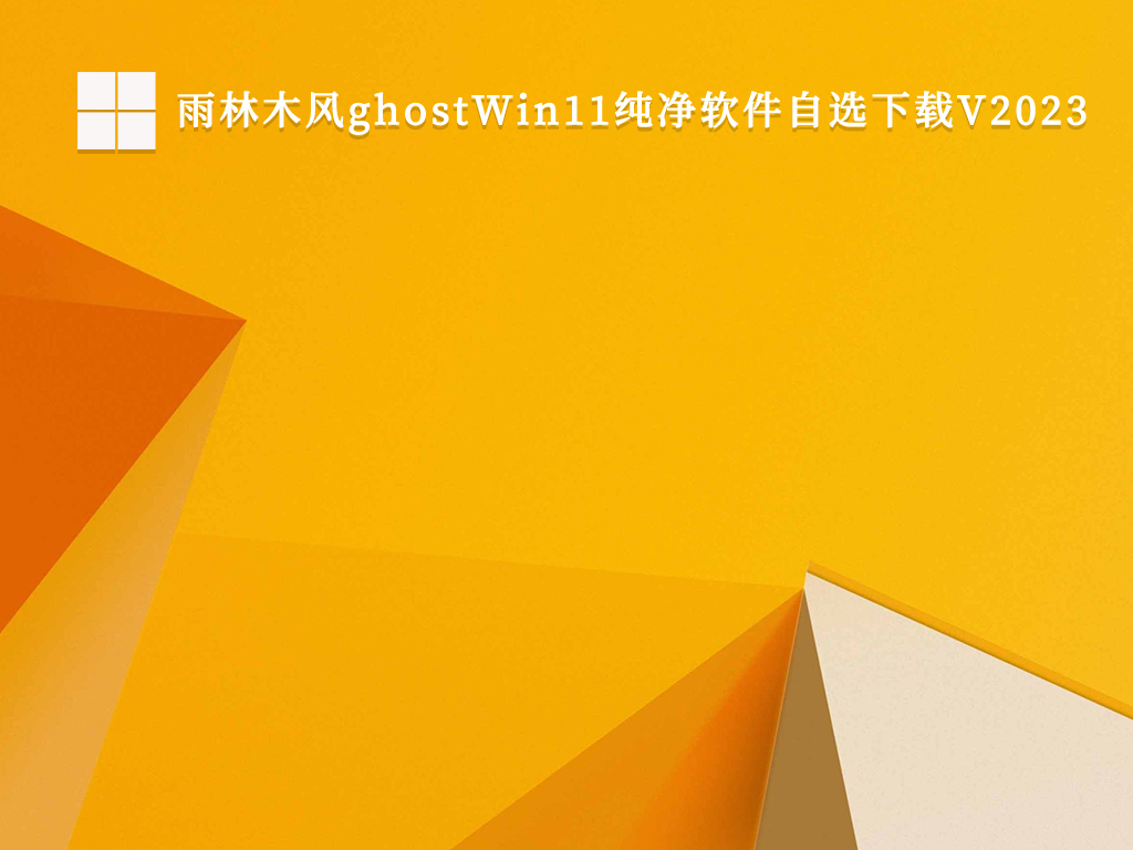 ghost Win11雨林木风_ghost Win11纯净系统下载_雨林木风ghostWin11纯净软件自选下载V2023