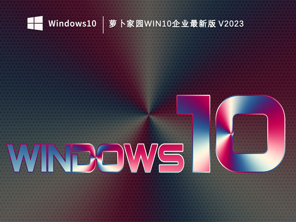 萝卜家园Win10企业正版下载_萝卜家园Win10企业最新版V2023