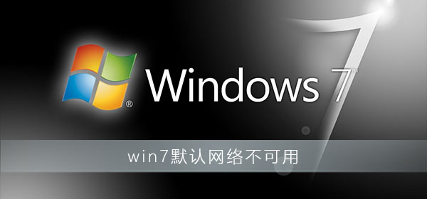 win7默认网络不可用怎么解决?win7默认网卡不可用解决教程