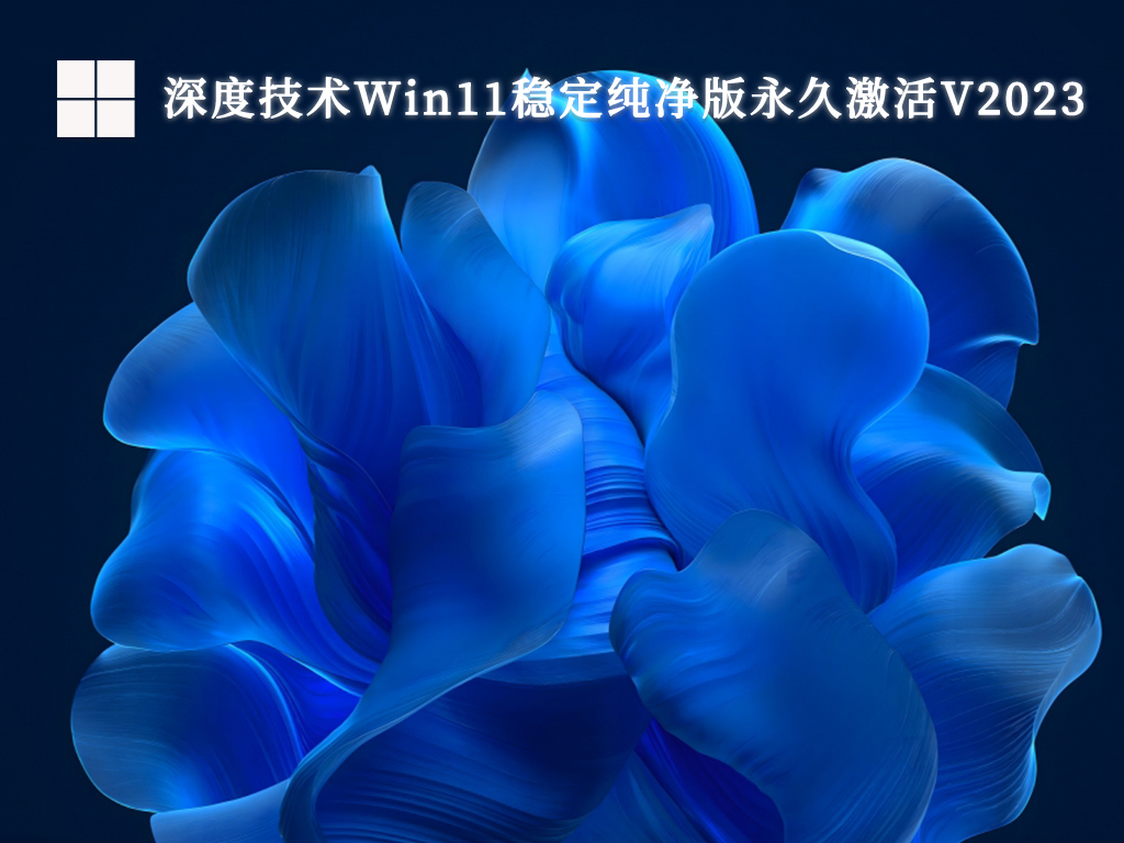 深度技术Win11纯净版下载_深度技术Win11稳定纯净版永久激活V2023