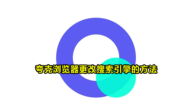 夸克浏览器如何更改搜索引擎？夸克浏览器更改搜索引擎的方法