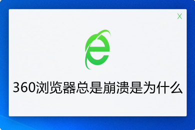 360浏览器总是崩溃是为什么？360浏览器总是崩溃怎么解决？