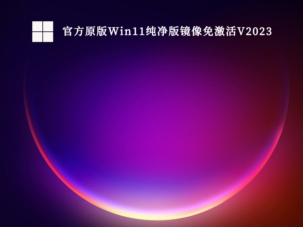 官方原版最纯净的Win11系统下载_官方原版Win11纯净版镜像免激活V2023