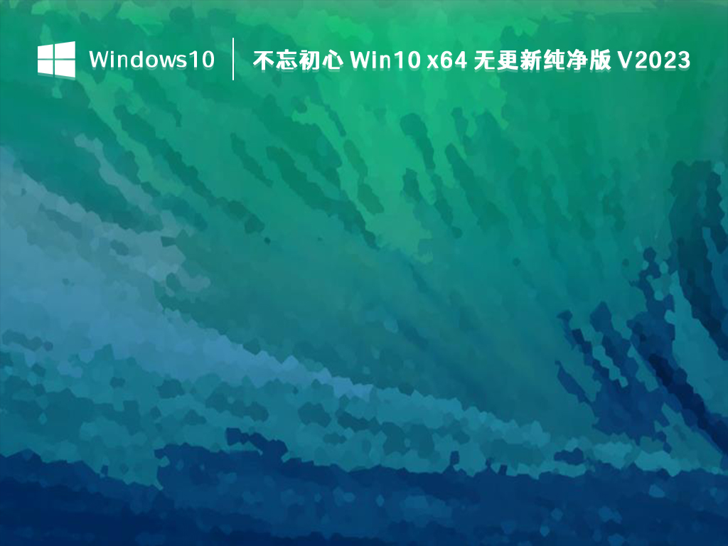 不忘初心 Win10纯净版_不忘初心 Win10 x64 无更新纯净版2023下载