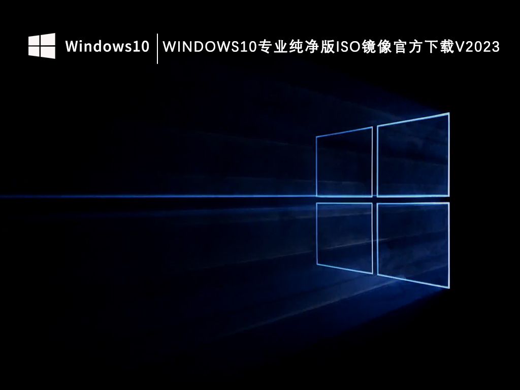 最新Win10纯净版下载_Windows10专业纯净版iso镜像官方下载V2023