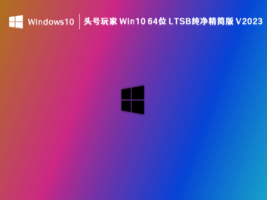 头号玩家 Win10 纯净精简版下载_头号玩家 Win10 64位 LTSB纯净精简版2023最新下载