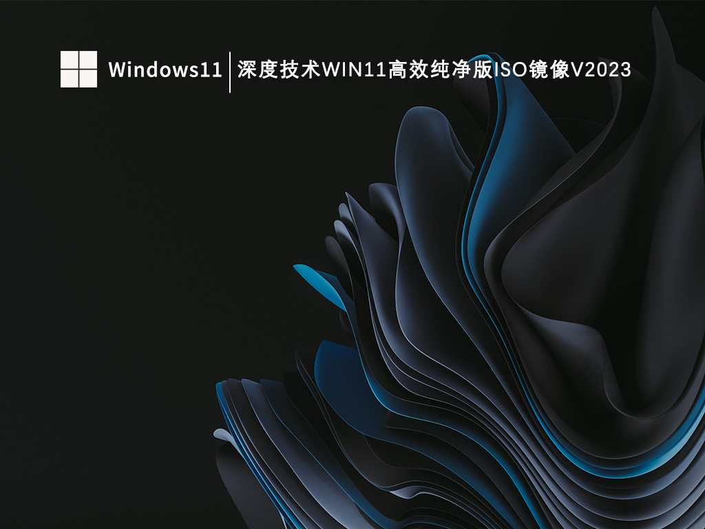 深度技术纯净版Win11镜像下载_深度技术Win11高效纯净版ISO镜像V2023