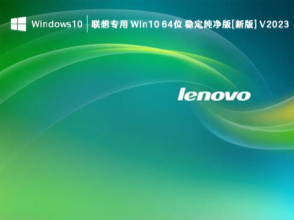 联想专用Win10系统下载_联想专用 Win10 64位 稳定纯净版[新版]2023.08下载