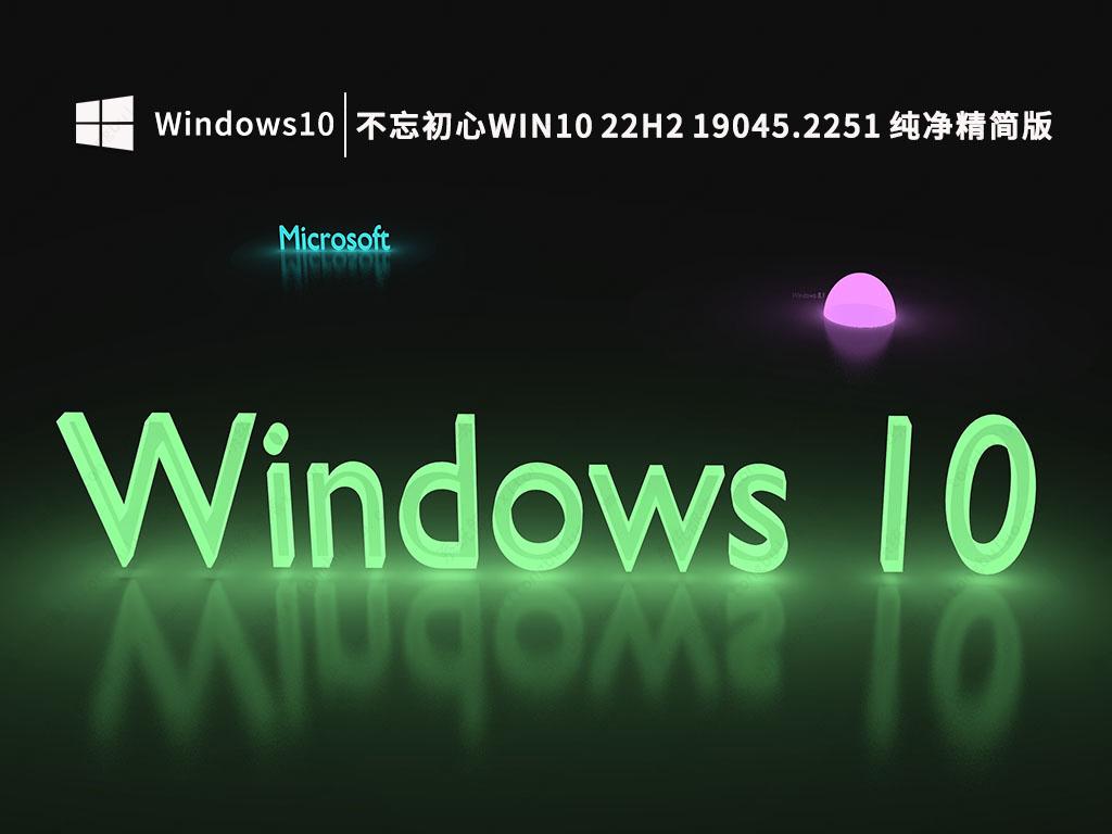 Win10 22H2 iso下载_不忘初心Win10 22H2 19045.2251纯净精简版免激活下载 