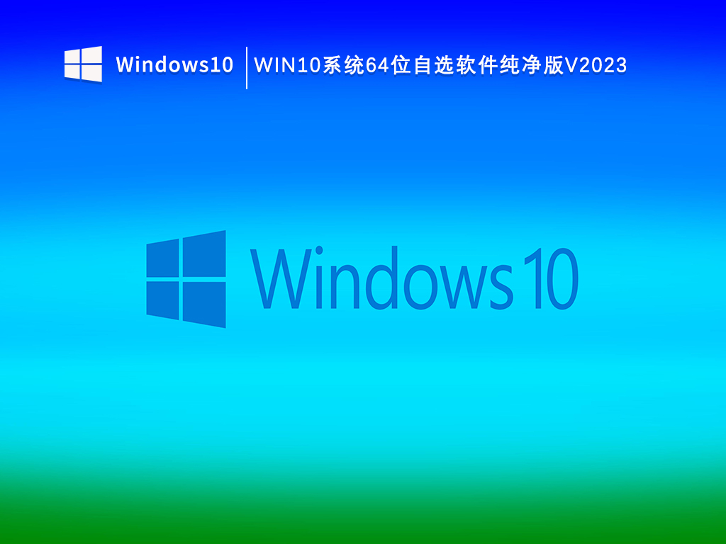 Win10纯净版系统下载_Win10系统64位自选软件纯净版V2023