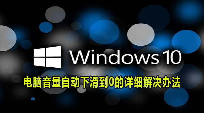 win10电脑音量自动降为0怎么办？电脑音量自动下滑到0解决方法