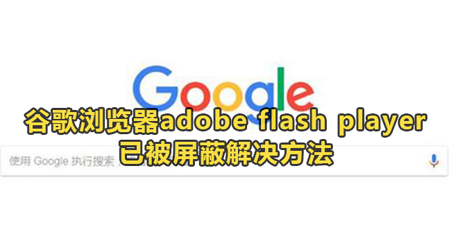 谷歌浏览器adobe flash player已被屏蔽怎么解决？