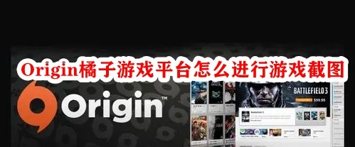 Origin橘子游戏平台怎么进行游戏截图？origin平台怎么截图？