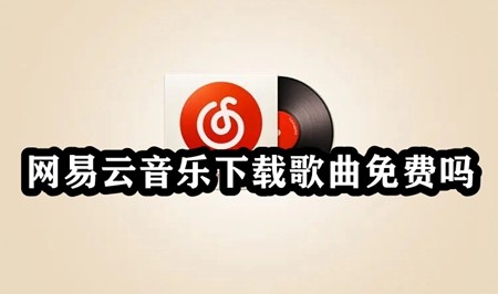 网易云音乐下载歌曲免费吗？网易云音乐歌曲免费下载教程