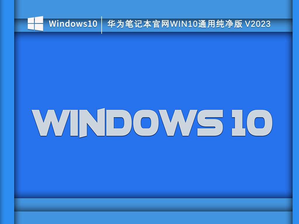 华为笔记本正版Win10下载_华为电脑Win10系统下载官网_华为笔记本官网Win10通用纯净版V2023