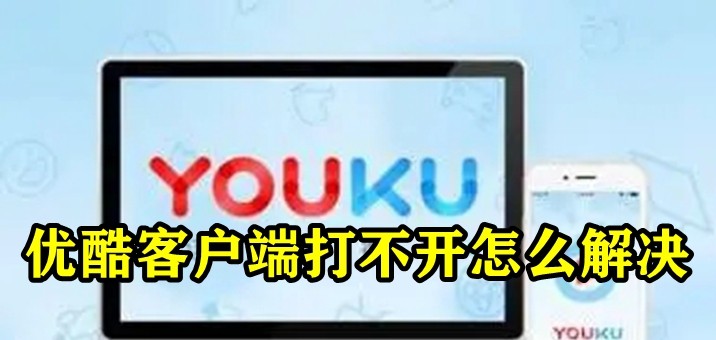 优酷客户端打不开怎么办？优酷PC客户端下载后打不开解决方法