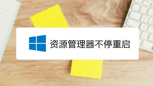 Windows资源管理器不停地重启怎么回事？原因及解决办法