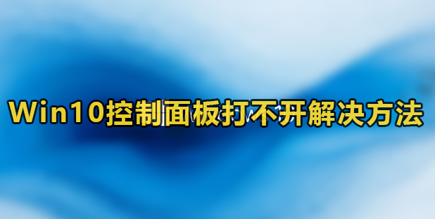 Win10控制面板打不开怎么办？win10打不开控制面板没反应解决方法