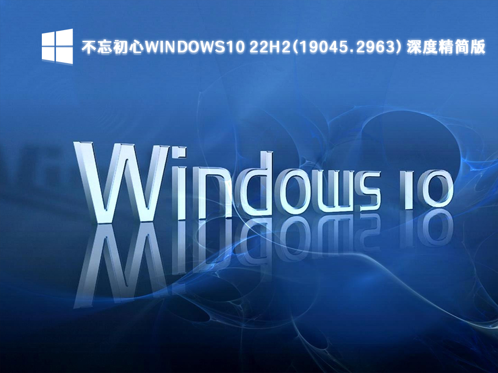 不忘初心Windows10精简版下载_Windows10 22H2(19045.2963)深度精简版下载