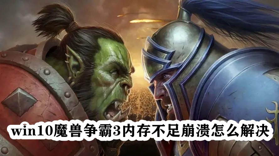 Win10魔兽争霸3内存不足崩溃怎么办？魔兽老是提示内存不足解决方法