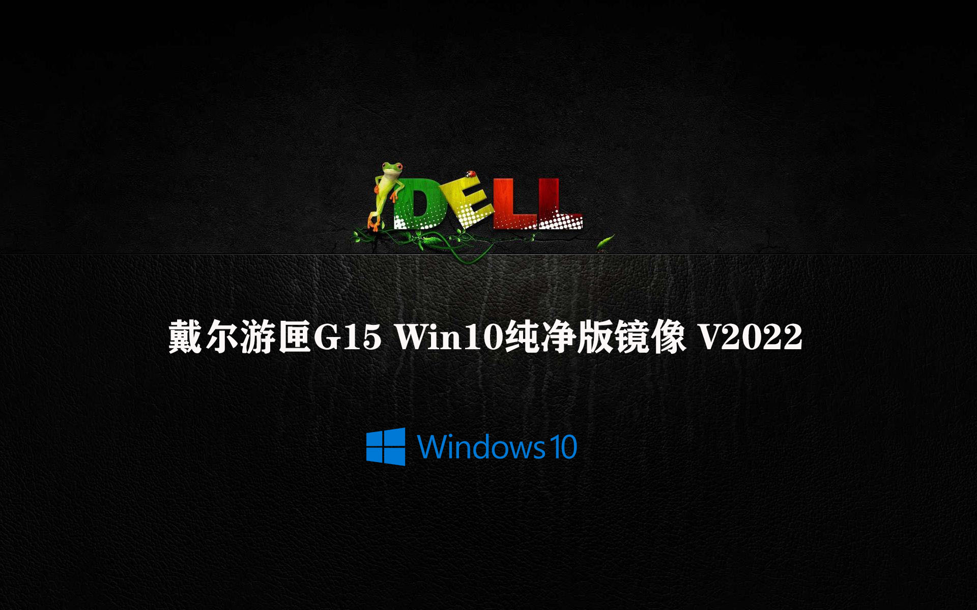 戴尔游匣G15 Win10系统下载_戴尔游匣G15 Win10 iso镜像免费下载