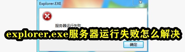Explorer.exe服务器运行失败怎么办？explorer.exe无响应桌面卡死解决方法