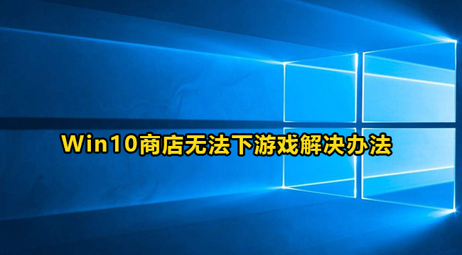 win10微软商店不能下载游戏怎么办？