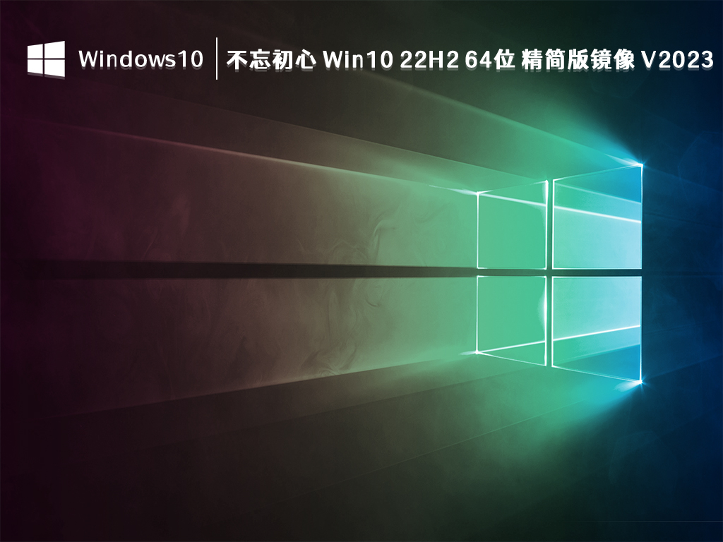 不忘初心 Win10 精简版镜像下载_不忘初心 Win10 22H2 64位 精简版镜像 V2023下载