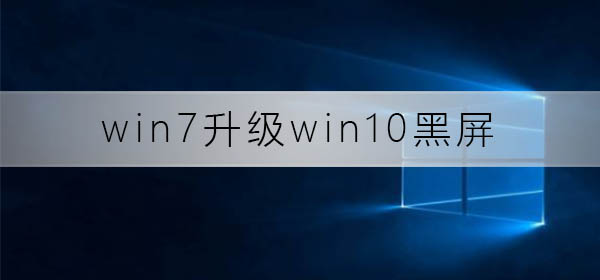 Win7升级到win10一直黑屏怎么办？win7升级win10后开机黑屏解决方法