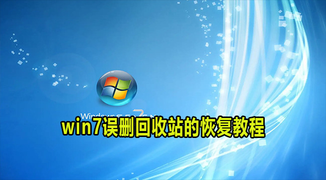 win7误删回收站怎么恢复？win7误删回收站找回教程