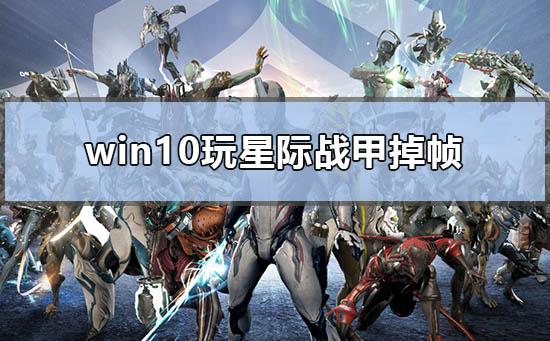 win10玩星际战甲掉帧低帧解决方案