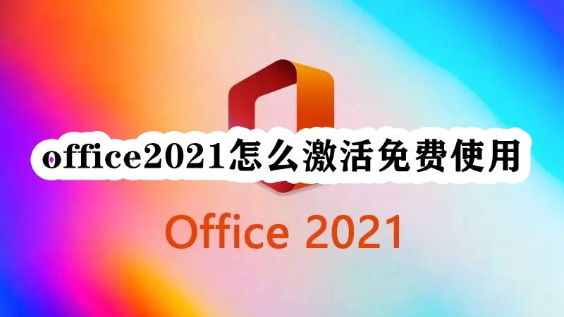 office2021怎么激活免费使用？office2021免费激活教程