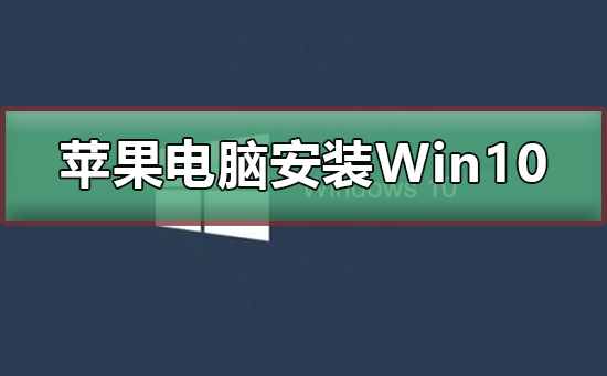 苹果电脑怎么安装Win10系统？苹果电脑安装Win10系统教程