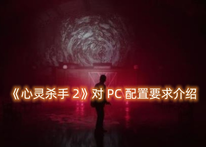 Win10是否支持《心灵杀手 2》？27号将发行该游戏对 PC 配置要求