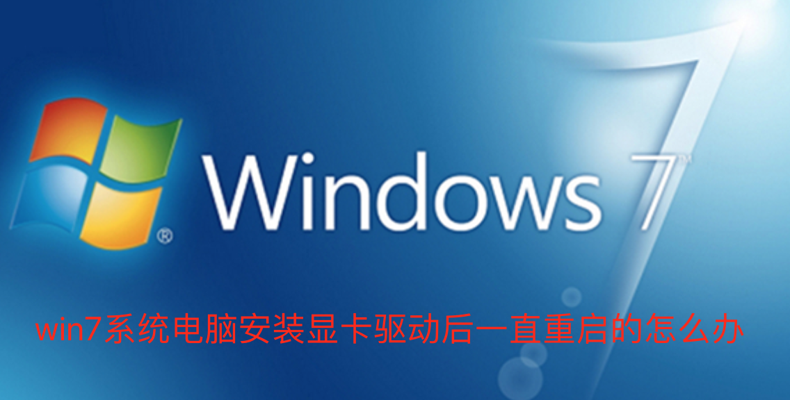 Win7系统电脑安装显卡驱动后一直重启怎么解决？