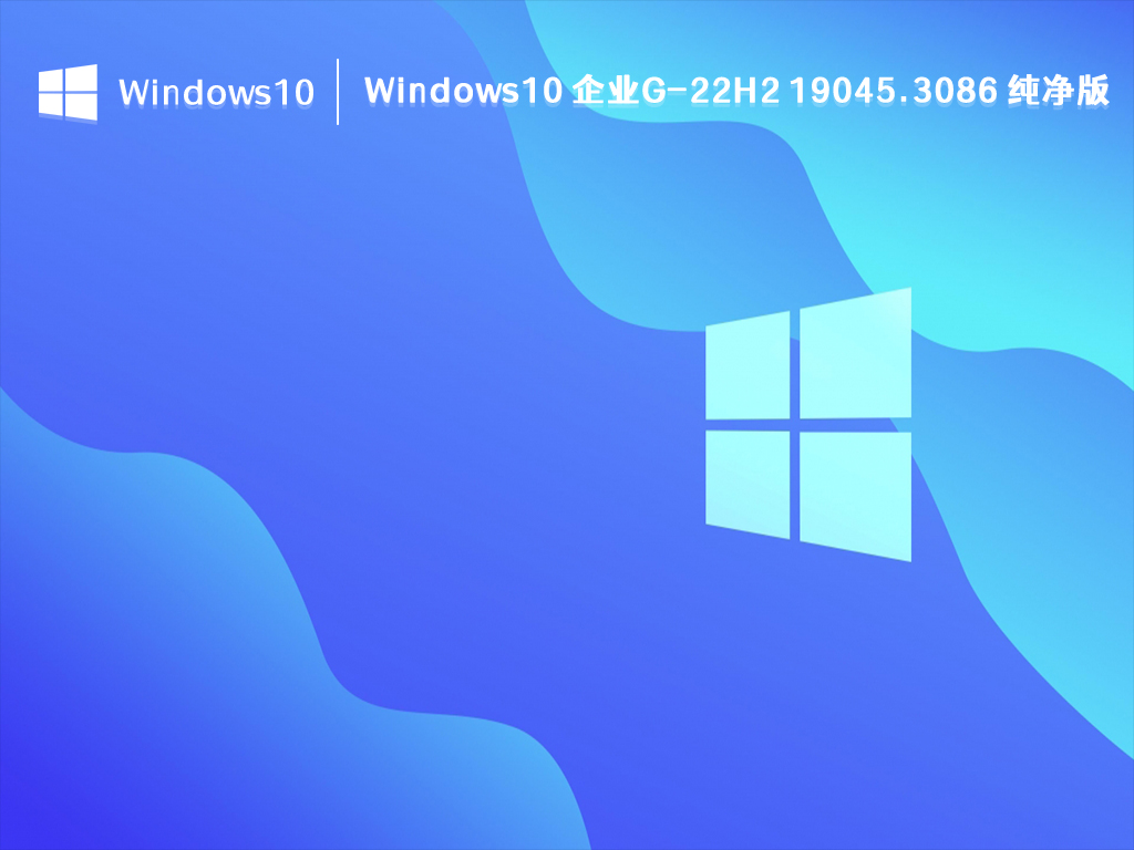 Windows10 企业G-22H2纯净版下载_Win10 企业G-22H2 19045.3086 纯净版2023最新下载