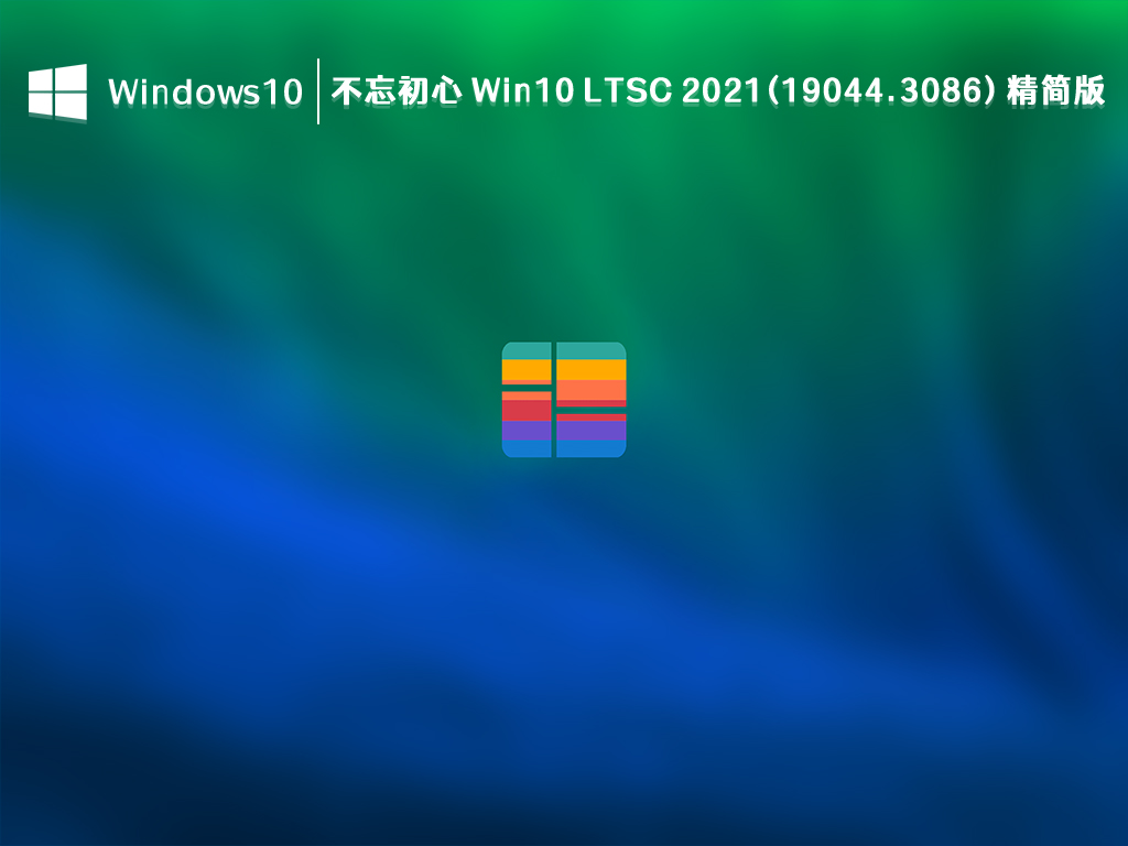 不忘初心 Win10 LTSC精简版下载_不忘初心 Win10 LTSC 2021(19044.3086) 精简版2023下载