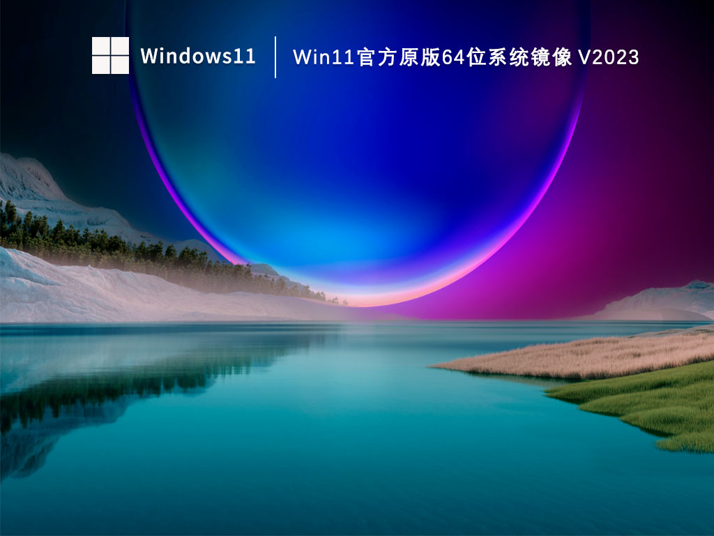 Win11官方系统下载_Win11官方原版64位系统镜像下载V2023