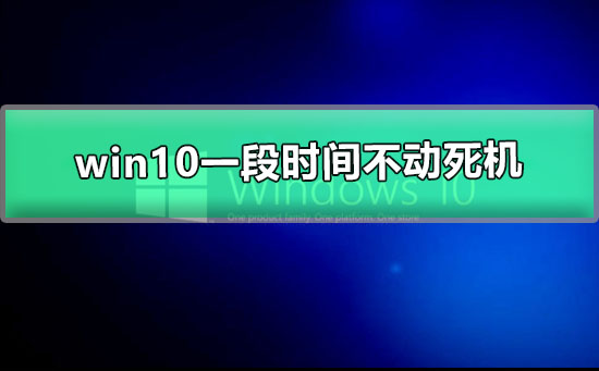 win10一段时间不动死机怎么办_win10一段时间不动死机解决方法