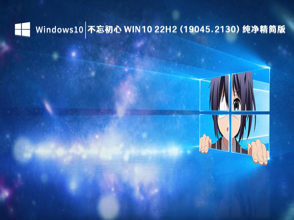 Win10 22H2正式版下载_不忘初心Windows10 22H2 (19045.2130) X64纯净精简版2022免费下载