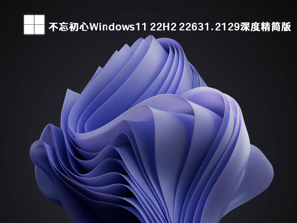 不忘初心Windows11精简版下载_Windows11 22H2 22631.2129深度精简版下载