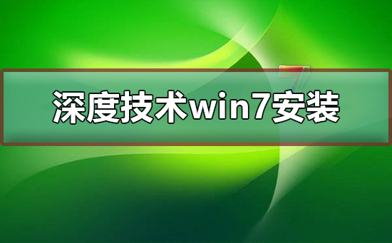 深度技术win7系统安装不了怎么解决？安装教程？