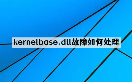 计算机出现kernelbase.dll故障如何处理？两种解决方法