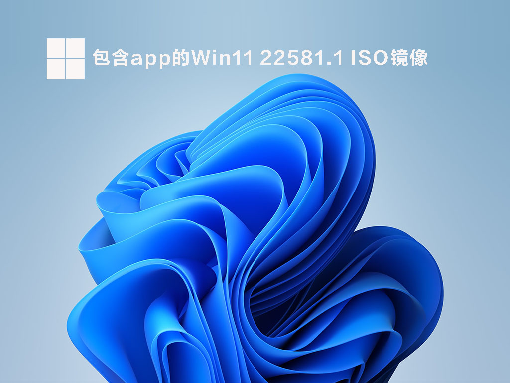 Win11 22581.1(ni_release)预览版下载_包含app的Win11 22581.1 ISO镜像下载