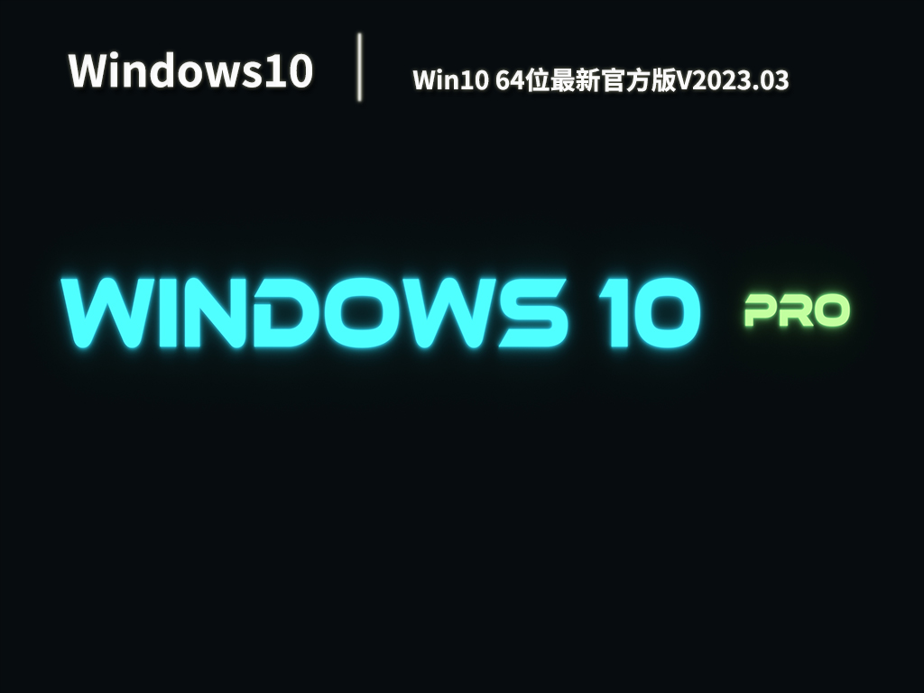 Win10最新系统2023年下载_Win10 64位最新官方版下载V2023.03