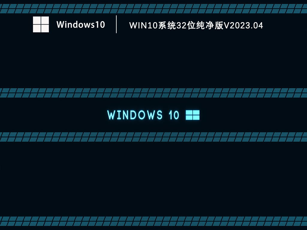 Win10系统32位纯净版下载_Windows10最新纯净版32位免费下载V2023.04