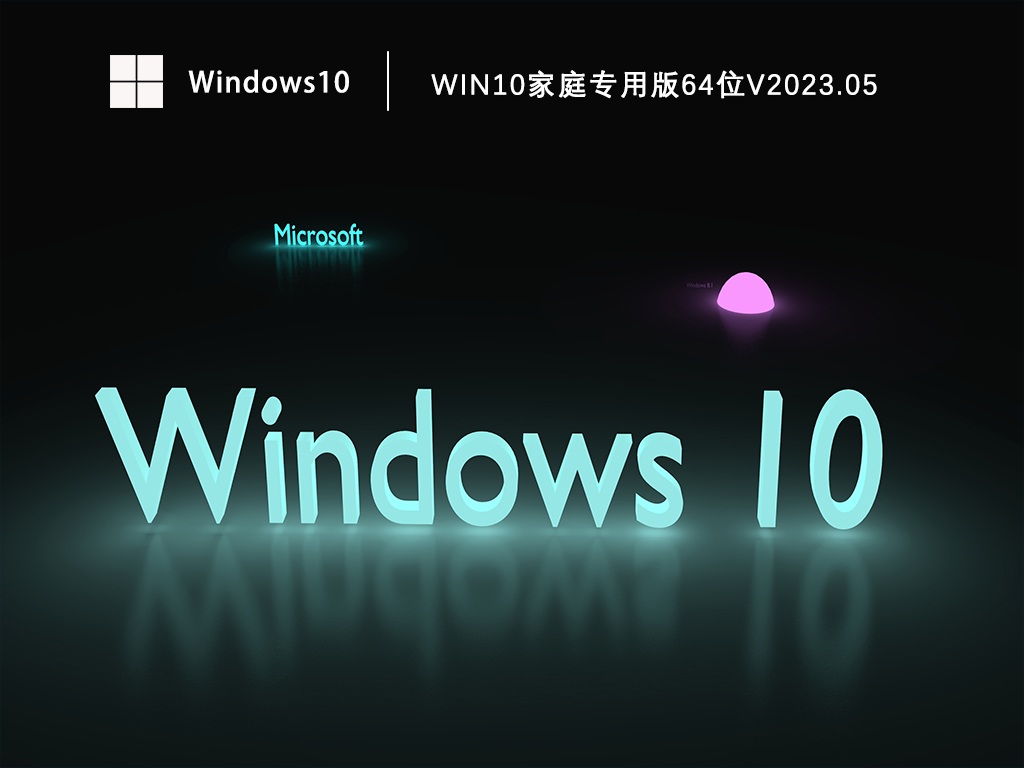 微软原版Win10家庭版下载_Win10家庭专用版64位免费下载V2023.05