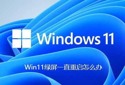 Win11绿屏一直重启怎么办？Win11绿屏一直重启的解决方法