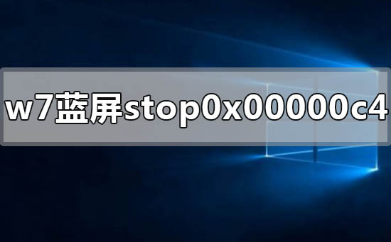 win7蓝屏显示stop 0x00000c4怎么解决？蓝屏stop 0x00000c4解决方法