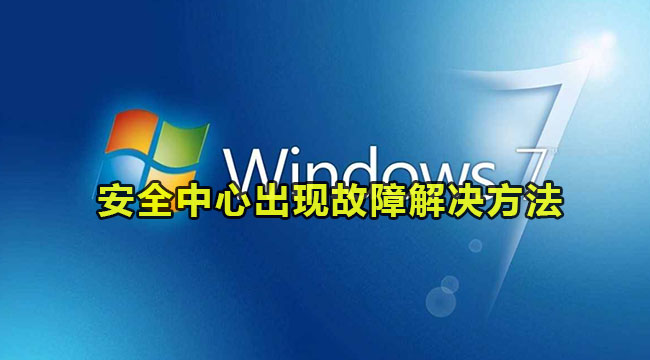 win7系统安全中心出现故障怎么解决？win7安全中心故障解决方法